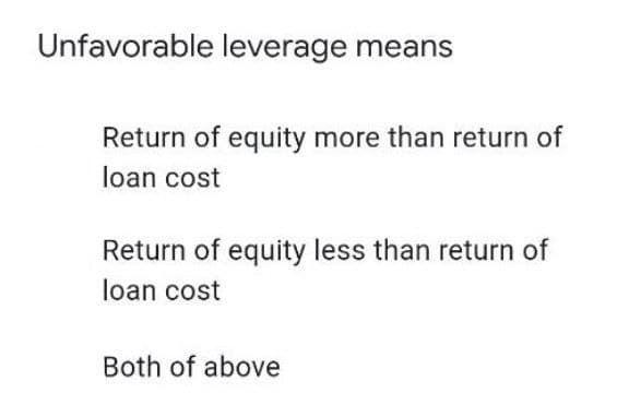 Unfavorable leverage means
Return of equity more than return of
loan cost
Return of equity less than return of
loạn cost
Both of above
