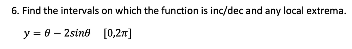 6. Find the intervals on which the function is inc/dec and any local extrema.
у%3D0 — 2sinө
