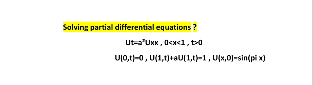 Solving partial differential equations ?
Ut=a?Uxx , 0<x<1 , t>0
U(0,t)=0, U(1,t)+aU(1,t)=1, U(x,0)=sin(pi x)
