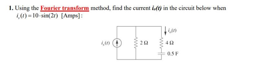 1. Using the Fourier transform method, find the current io(t) in the circuit below when
i, (t)=10-sin(2t) [Amps]:
i,(1)
www
292
,i (1)
492
0.5 F