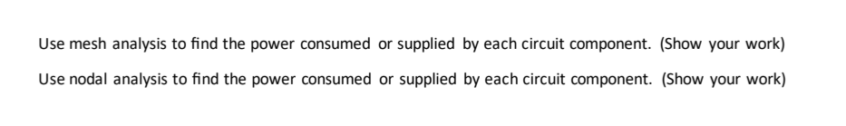 Use mesh analysis to find the power consumed or supplied by each circuit component. (Show your work)
Use nodal analysis to find the power consumed or supplied by each circuit component. (Show your work)