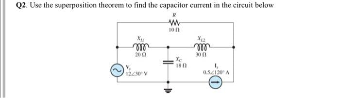 Q2. Use the superposition theorem to find the capacitor current in the circuit below
R
ww
1002
XLI
m
2002
V₁
12/30° V
Xc
180
X12
m
30 (
0.52120 A