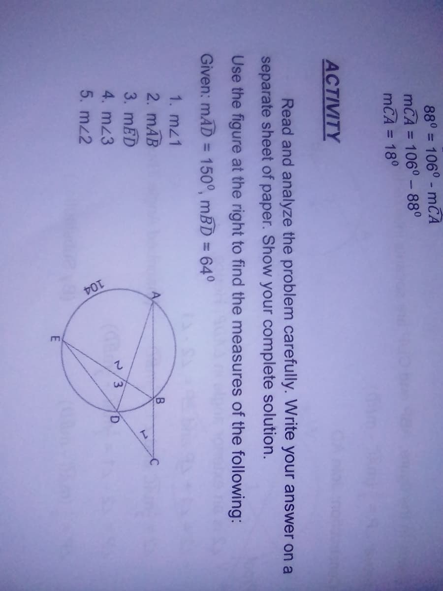 88° = 106° - mCA
mCA = 106° - 88°
mCA = 18°
%3D
ACTIVITY
Read and analyze the problem carefully. Write your answer on a
separate sheet of paper. Show your complete solution.
Use the figure at the right to find the measures of the following:
Given: mAD = 150°, mBD = 64°
1. mz1
2. mAB
3. mED
4. mz3
5. mz2
3.
