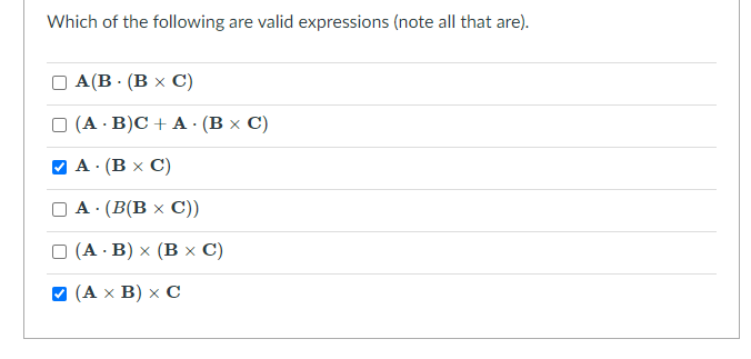 Which of the following are valid expressions (note all that are).
А (В - (В х С)
(А: B)C + A:(Вx C)
A · (B x C)
А - (В(В х С))
O (A · B) x (B x C)
(Ах В) х С
