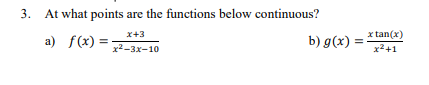 3. At what points are the functions below continuous?
x+3
x tan(x)
а) f(x) 3
b) g(x) =
х2-3х-10
x2+1
