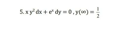 5. x y? dx + e* dy = 0 , y(∞) = ;
