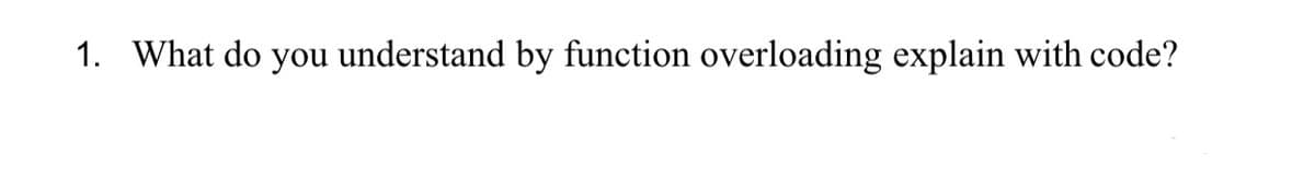 1. What do you understand by function overloading explain with code?
