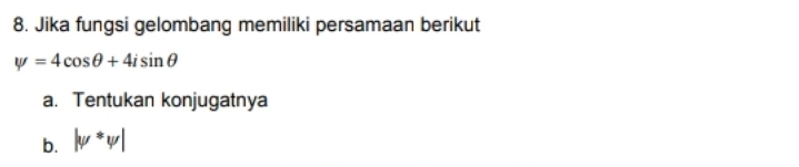 8. Jika fungsi gelombang memiliki persamaan berikut
y = 4 cos0 + 4i sin 0
a. Tentukan konjugatnya
b. v *w|
