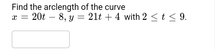 Find the arclength of the curve
x = 20t 8, y = 21t + 4 with 2 ≤ t ≤ 9.