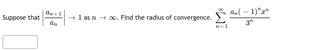 Suppose that
an+1
An
→ 1 as n → ∞. Find the radius of convergence.
n=1
n
An ( − 1) xn
3n