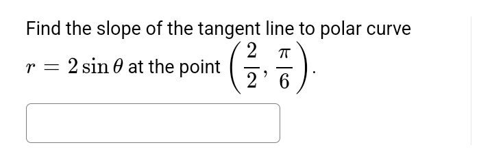 Find the slope of the tangent line to polar curve
2
(²/3, 7)
r = 2 sin at the point