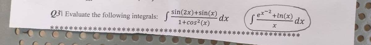 Q3\ Evaluate the following integrals:
**
*********
sin(2x)+sin(x)
1+cos² (x)
dx
+ln(x)
se
dx
x
***********
ex 2