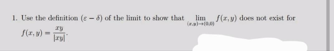 1. Use the definition (-6) of the limit to show that
xy
|xy|
f(x, y) =
lim
(x,y) →(0,0)
f(x,y) does not exist for