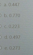 O a. 0.447
O b. 0.770
O c. 0.223
O d. 0.497
O e. 0.273
