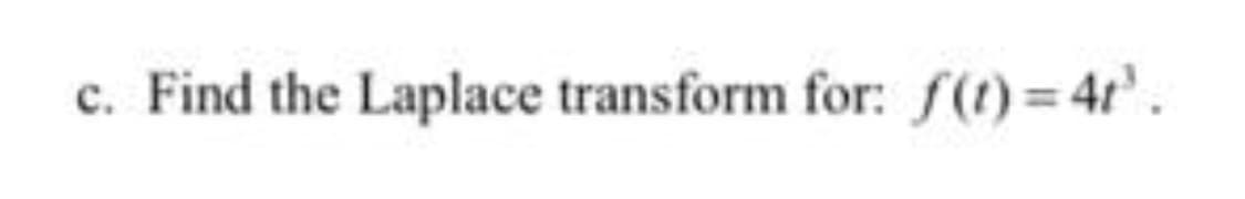 c. Find the Laplace transform for: f()=4t.
