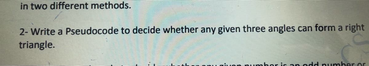 in two different methods.
2- Write a Pseudocode to decide whether any given three angles can form a right
triangle.
Hon pumbor ic an odd pumber or
