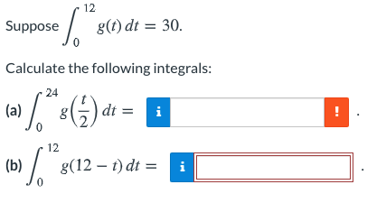 12
Suppose
g(t) dt = 30.
Calculate the following integrals:
24
(5)
(a)
dt =
i
12
(b)
g(12 – t) dt =
i
