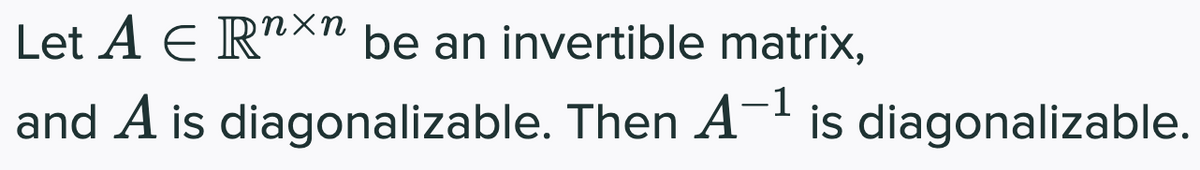 Let A E Rn×n be an invertible matrix,
and A is
diagonalizable. Then A-¹ is diagonalizable.