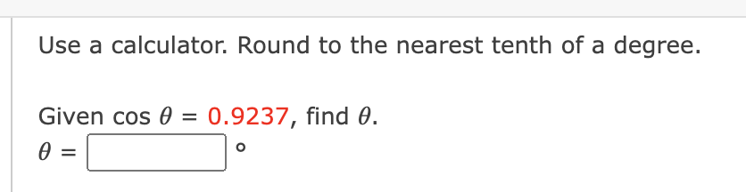 Use a calculator. Round to the nearest tenth of a degree.
Given cos 0 = 0.9237, find 0.
