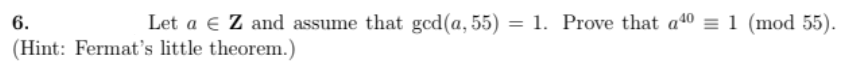 6.
Let a € Z and assume that gcd(a, 55) = 1. Prove that a40= 1 (mod 55).
(Hint: Fermat's little theorem.)