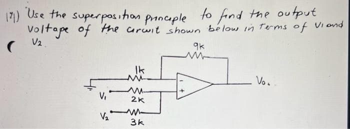 (71)
121) Use the superposition
Principle
to
find the output
voltage of the arwit shown below in terms of Viand
V2.
9k
V₁
V₂
Ik
M
m.
2K
3k
+
Vo.