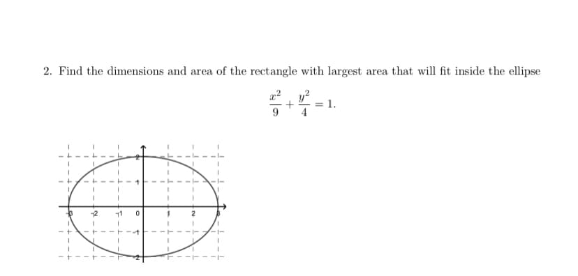 2. Find the dimensions and area of the rectangle with largest area that will fit inside the ellipse
1.
+
4
-|-
