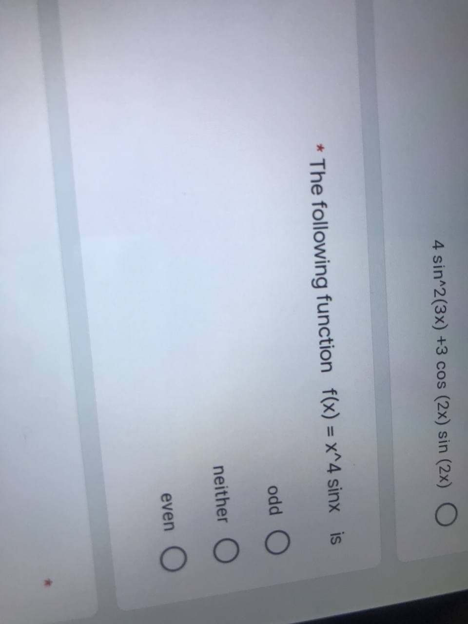 4 sin^2(3x) +3 cos (2x) sin (2x) O
The following function f(x) = x^4 sinx is
odd
O
neither O
even
O