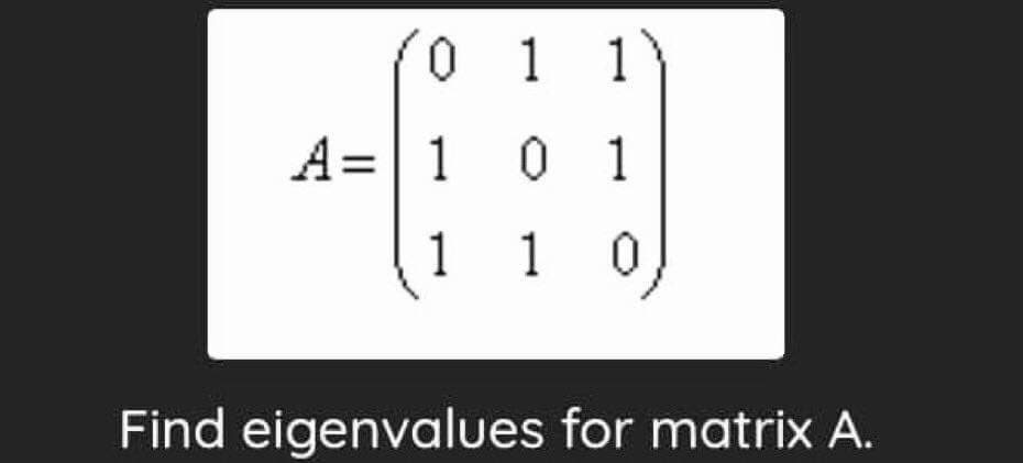 0 1 1
A= 1 0 1
1 1
Find eigenvalues for matrix A.
