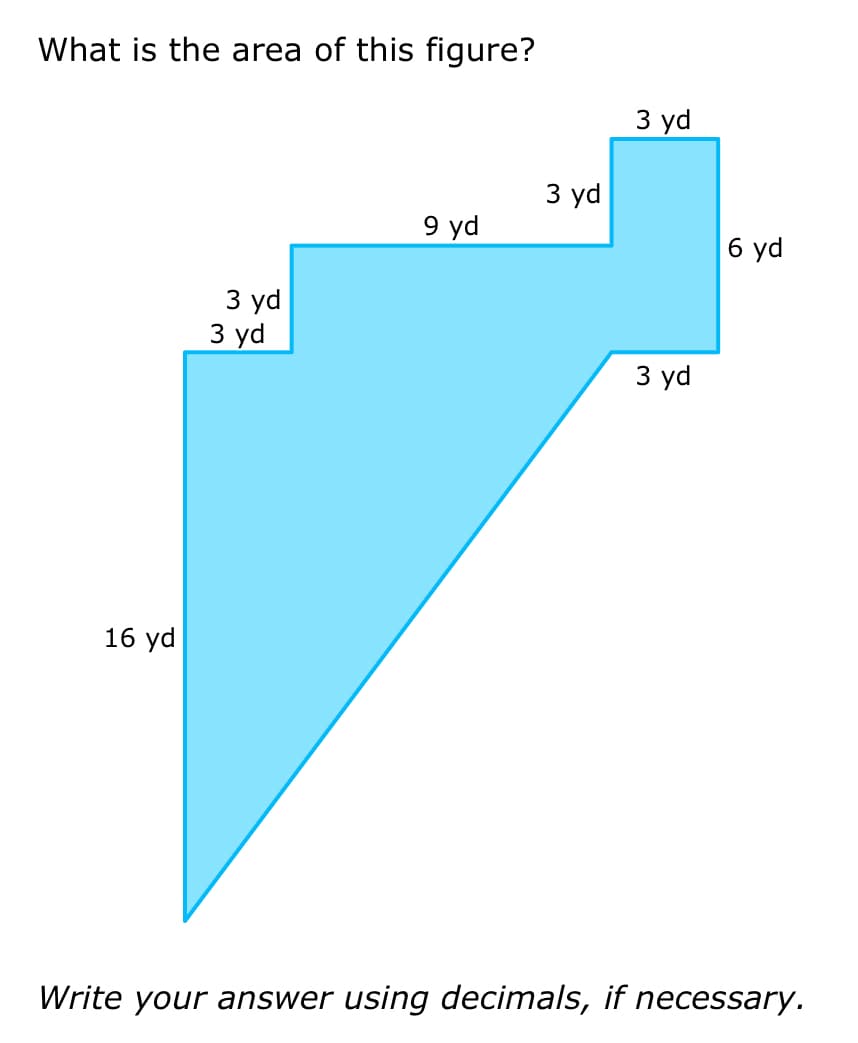 What is the area of this figure?
16 yd
3 yd
3 yd
9 yd
3 yd
3 yd
3 yd
6 yd
Write your answer using decimals, if necessary.