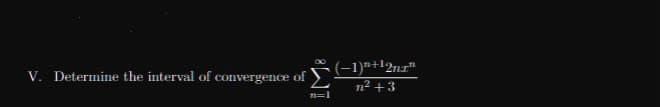 (-1)*+12n="
V. Determine the interval of convergence of
n2 +3
