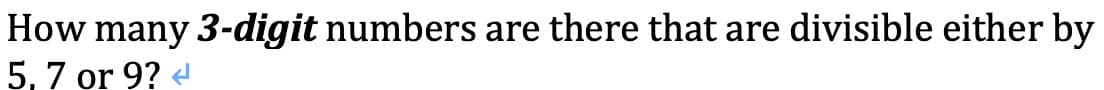 How many 3-digit numbers are there that are divisible either by
5, 7 or 9? <