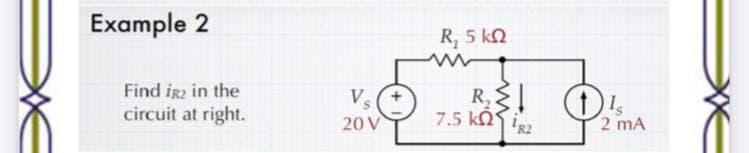 Example 2
R, 5 kN
Find irz in the
circuit at right.
Vs
20 V
R,
7.5 kn ig2
2 mA
