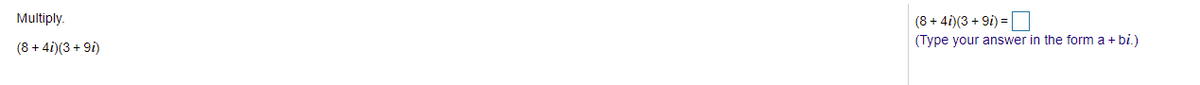 Multiply.
(8 + 4i)(3 + 9i) =
(Type your answer in the form a + bi.)
(8 + 4i)(3 + 9i)
