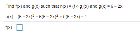 Find f(x) and g(x) such that h(x) = (fo g)(x) and g(x) = 6- 2x.
h(x) = (6 – 2x)3 - 6(6 – 2x)? + 5(6 – 2x) -1
f(x) =|
