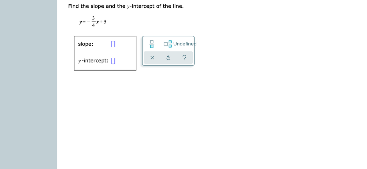 Find the slope and the y-intercept of the line.
y= -
x+5
slope:
O Undefined
y-intercept: 0
