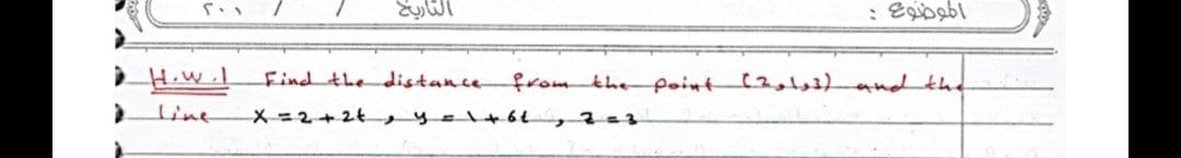 التاريخ
Find the distancefromthe point(2,1,3 andthe
Line
X=2+2t yeltót,203
