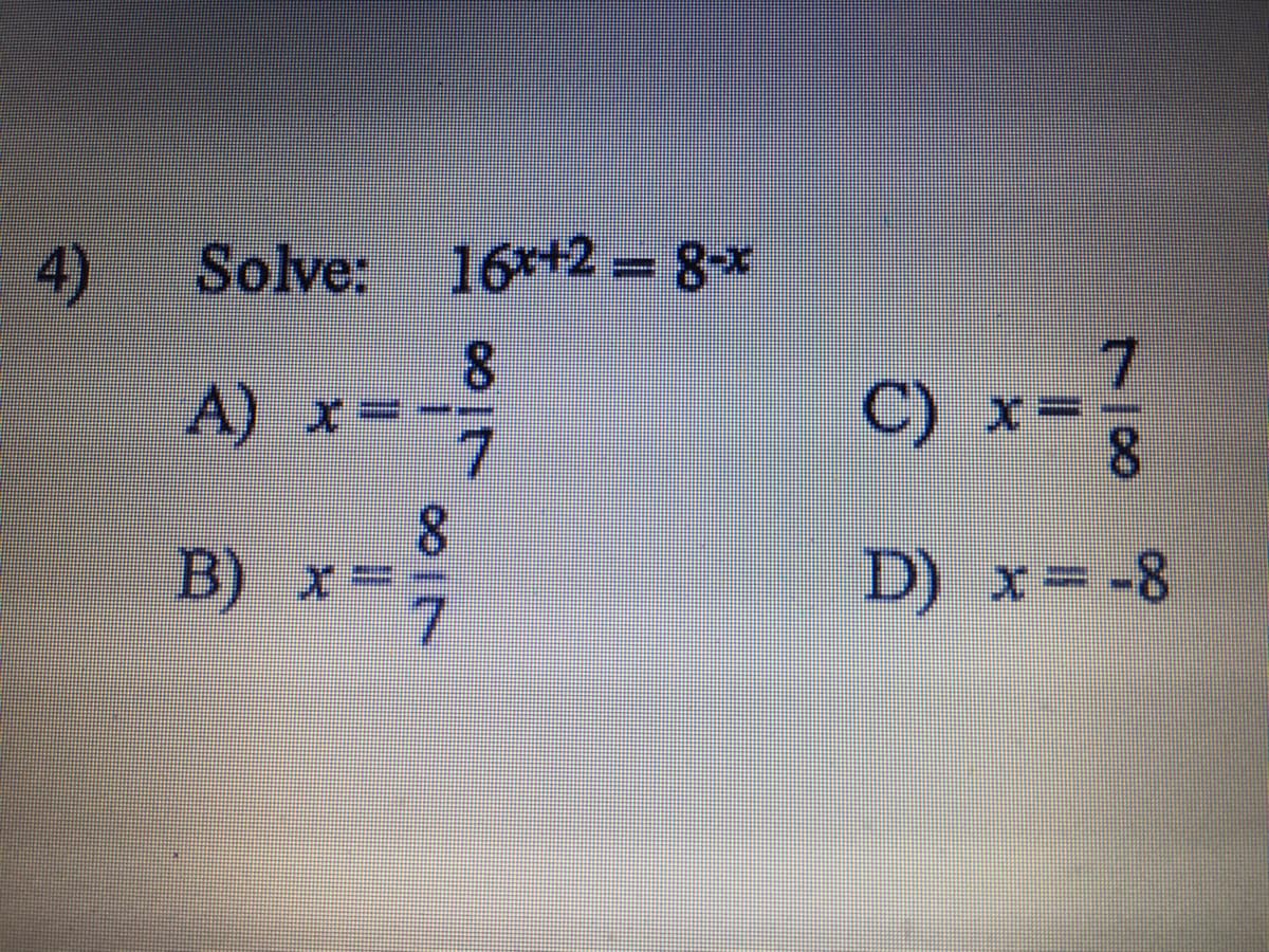 4)
Solve: 16*+2 = 8x
8.
A)
C)
8.
B)
D) x=-8
7
7/089
