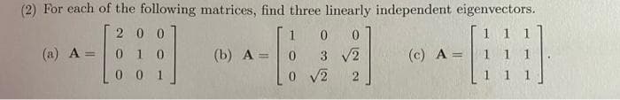 (2) For each of the following matrices, find three linearly independent eigenvectors.
H
(a) A
=
200
01
001
(b) A =
1
0
0 3 √2
0
√2 2
(c) A=