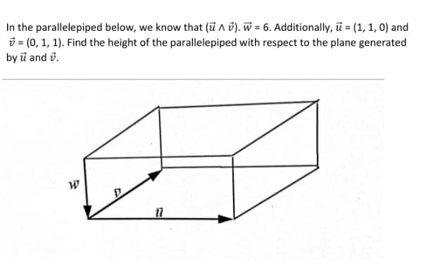 In the parallelepiped below, we know that (i A 6). W = 6. Additionally, ū = (1, 1, 0) and
i = (0, 1, 1). Find the height of the parallelepiped with respect to the plane generated
by ū and v.
