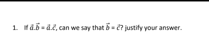 If å.b = å.c, can we say that b = č? justify your answer.
