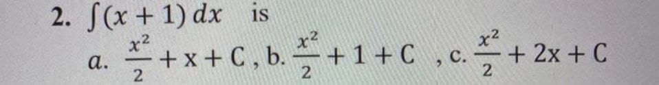 2. S(x+ 1) dx is
***+C.b+1+C .c+ 2x + C
- +x + C , b.
а.
+2x+C
-
