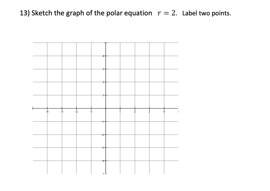 13) Sketch the graph of the polar equation r = 2. Label two points.
