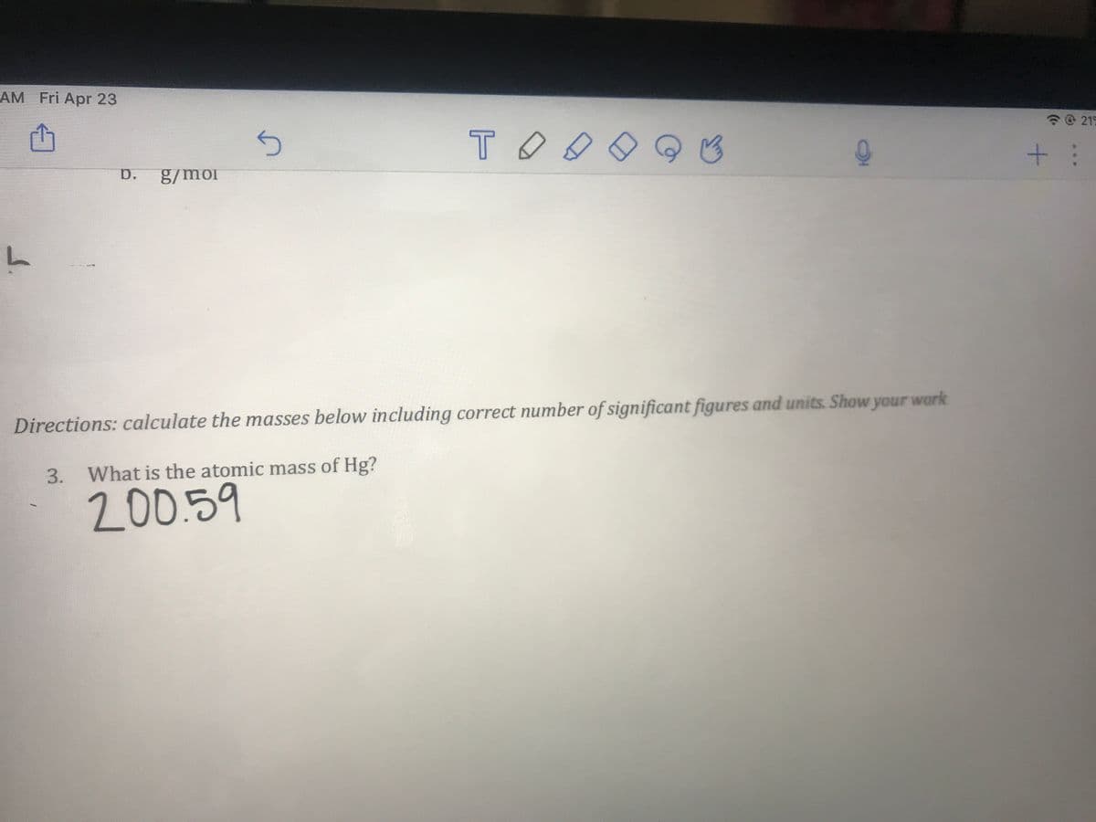 AM Fri Apr 23
@215
T ◆タ◇
+:
p.
g/moi
work
Directions: calculate the masses below including correct number of significant figures and units. Show your
3. What is the atomic mass of Hg?
200.59

