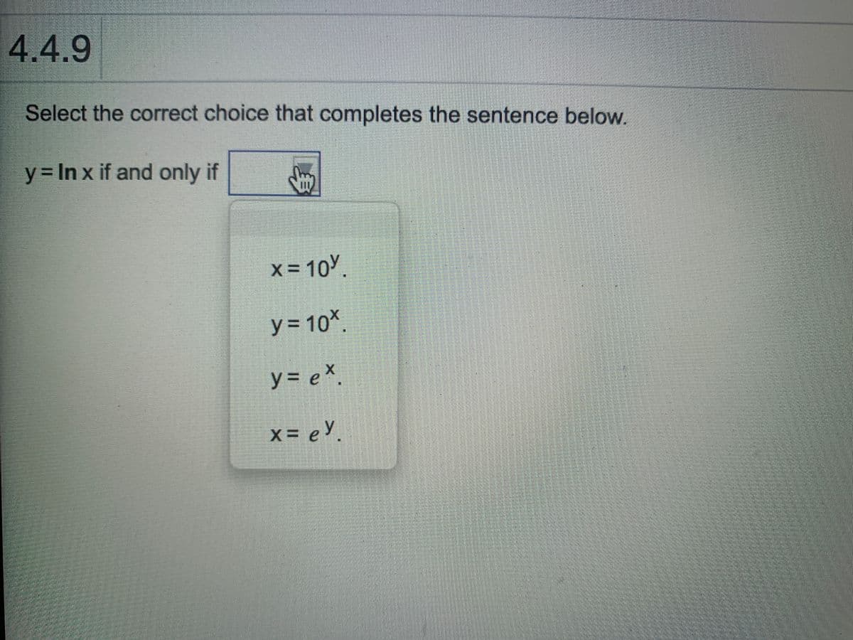 4.4.9
Select the correct choice that completes the sentence below.
y3 In x if and only if
x = 10Y
y = 10x.
y = eX.
x = eY.
