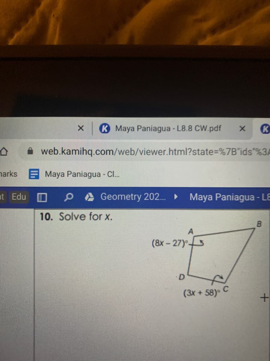 K Maya Paniagua - L8.8 CW.pdf
web.kamihq.com/web/viewer.html?state%=D%7B"ids"%3A
narks E Maya Paniagua - Cl.
at Edu O
Geometry 202.
Maya Paniagua - LE
10. Solve for x.
(8x-27)
D
(3x + 58) C
