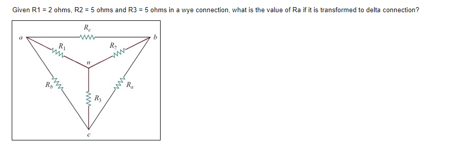 Given R1 = 2 ohms, R2 = 5 ohms and R3 = 5 ohms in a wye connection, what is the value of Ra if it is transformed to delta connection?
Re
R₁
R₂
11
Ro
R3
ww