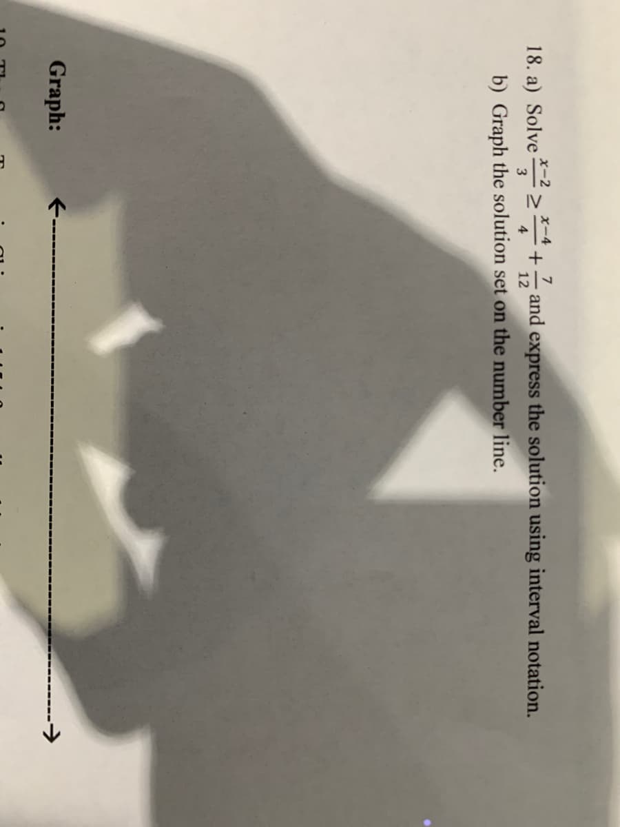 x-2
x-4
7
18. a) Solve * > + and express the solution using interval notation.
3
4
12
b) Graph the solution set on the number line.
Graph:
