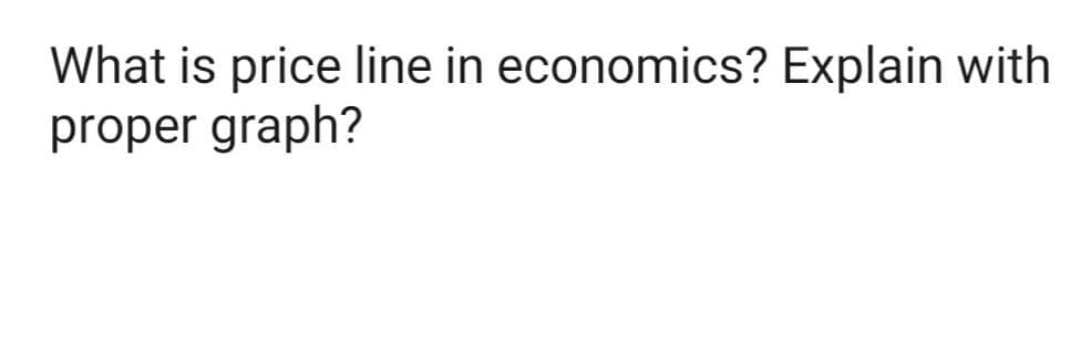 What is price line in economics? Explain with
proper graph?
