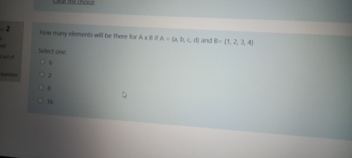 Liear my choice
How many elements will be there for A x B if A = (a, b, c, d) and B= {1, 2, 3, 4}
ted
Select one:
d out of
0 6
question
O2
08
O 16
