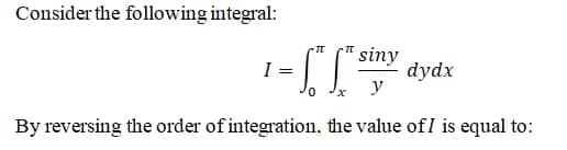 Consider the following integral:
siny
dydx
y
By reversing the order of integration, the value of I is equal to:
